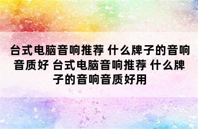 台式电脑音响推荐 什么牌子的音响音质好 台式电脑音响推荐 什么牌子的音响音质好用